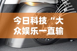今日科技“大众娱乐一直输怎么办”开挂神器