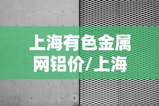 上海有色金属网铝价/上海有色金属网铝价格 上海有色金属网铝价/上海有色金属网铝价格