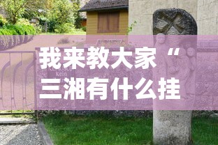 我来教大家“三湘有什么挂”(确实有挂)