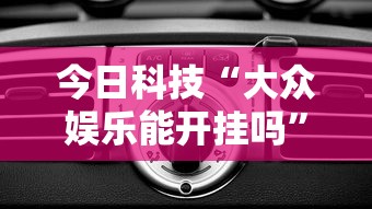今日科技“大众娱乐能开挂吗”开挂步骤方法