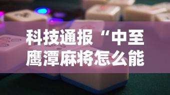 科技通报“中至鹰潭麻将怎么能用开挂”开挂教学