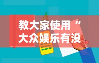 教大家使用“大众娱乐有没有辅助工具”开挂作弊