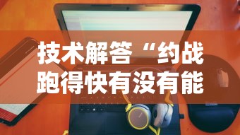 技术解答“约战跑得快有没有能用挂呢”开挂作弊