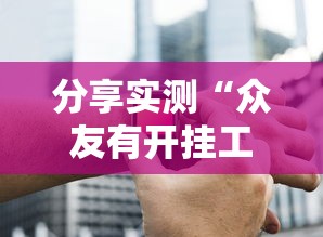 分享实测“众友有开挂工具吗”玩家必备神器