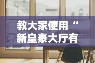 教大家使用“新皇豪大厅有挂吗果然有挂	”原来真的有挂