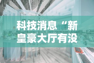 科技消息“新皇豪大厅有没有能用挂呢	”的确有挂