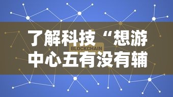了解科技“想游中心五有没有辅助”开挂详细教程