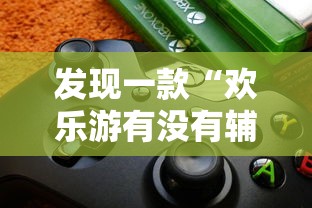 发现一款“欢乐游有没有辅助工具”详细开挂教程