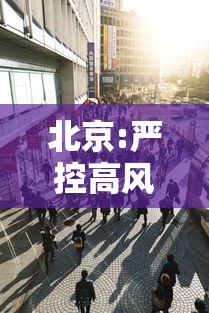 北京:严控高风险人员离京:北京高峰期能出京吗 北京:严控高风险人员离京:北京高峰期能出京吗