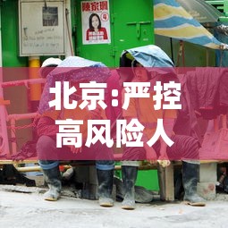 北京:严控高风险人员离京:北京高峰期能出京吗 北京:严控高风险人员离京:北京高峰期能出京吗