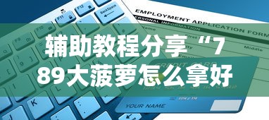 辅助教程分享“789大菠萝怎么拿好牌”附详细步骤
