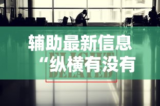 辅助最新信息“纵横有没有能用挂呢	”其实确实有挂