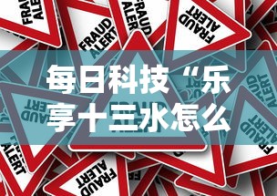 每日科技“乐享十三水怎么能赢”真的有挂