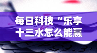 每日科技“乐享十三水怎么能赢	”真的有挂