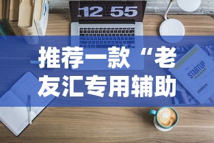 推荐一款“老友汇专用辅助器”可以透视