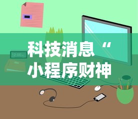 科技消息“小程序财神十三张辅助神器	”原来可以开挂