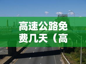 高速公路免费几天（高速公路免费几天2025年）