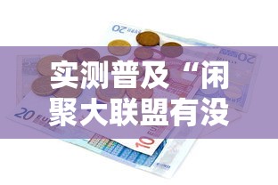 实测普及“闲聚大联盟有没有能用挂呢	”玩家必备神器