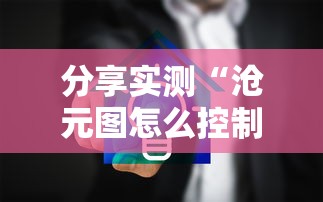 分享实测“沧元图怎么控制输赢”太坑了真的有挂