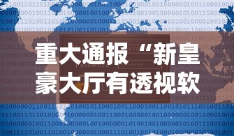 重大通报“新皇豪大厅有透视软件吗可以辅助