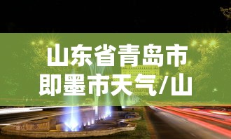 山东省青岛市即墨市天气/山东省青岛市即墨市天气情况