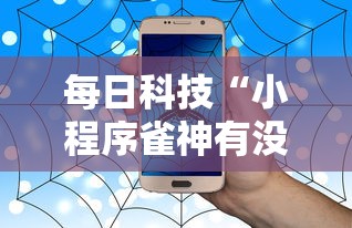 每日科技“小程序雀神有没有挂的确有挂”真的有挂