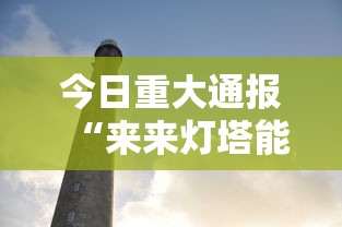 今日重大通报“来来灯塔能开挂吗”详细分享步骤