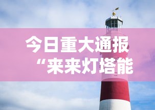 今日重大通报“来来灯塔能开挂吗”详细分享步骤