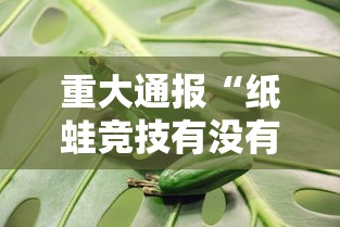 重大通报“纸蛙竞技有没有辅助”分享详细开挂教程