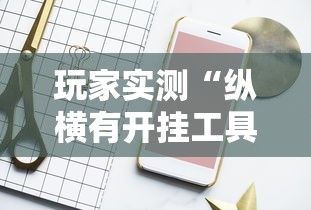 玩家实测“纵横有开挂工具吗”开挂方法