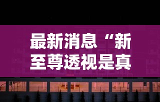 最新消息“新至尊透视是真的吗”可以辅助