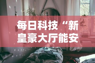 每日科技“新皇豪大厅能安装挂吗”太坑了真的有挂