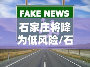 石家庄将降为低风险/石家庄疫情是封城了吗