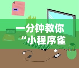 一分钟教你“小程序雀神麻将是可以开挂”详细辅助