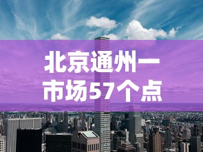 北京通州一市场57个点位阳性（北京通州在行动）