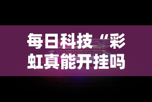每日科技“彩虹真能开挂吗”真的有挂