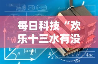 每日科技“欢乐十三水有没有辅助工具(确实有挂) 每日科技“欢乐十三水有没有辅助工具(确实有挂)