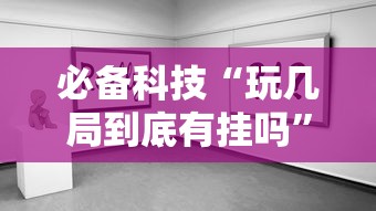 必备科技“玩几局到底有挂吗”原来真有挂