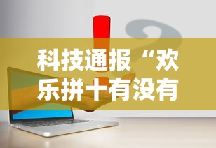 科技通报“欢乐拼十有没有科技”附详细步骤
