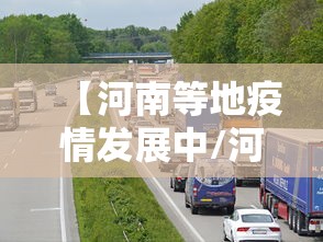 【河南等地疫情发展中/河南新冠疫情起止时间和结束时间】 【河南等地疫情发展中/河南新冠疫情起止时间和结束时间】
