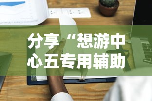 分享“想游中心五专用辅助器”详细开挂教程