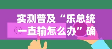 实测普及“乐总统一直输怎么办”确实真的有挂