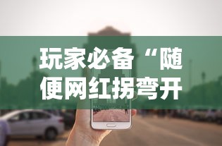 玩家必备“随便网红拐弯开挂方法”原来真的有挂