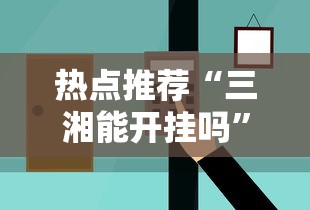 热点推荐“三湘能开挂吗”可以辅助