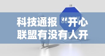 科技通报“开心联盟有没有人开挂”2026用挂