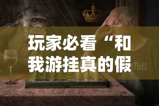 玩家必看“和我游挂真的假的	”事实上真的有挂