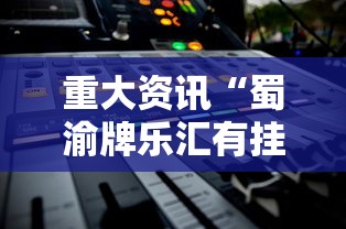 重大资讯“蜀渝牌乐汇有挂吗”详细教程辅助工具