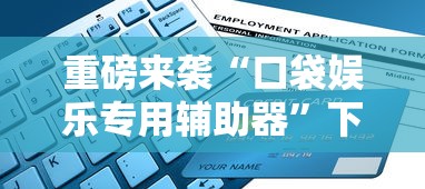 重磅来袭“口袋娱乐专用辅助器	”下载教程