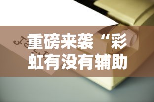 重磅来袭“彩虹有没有辅助工具”其实是有挂