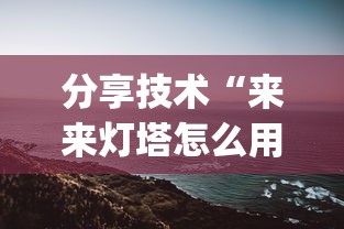 分享技术“来来灯塔怎么用挂	”(确实有挂)